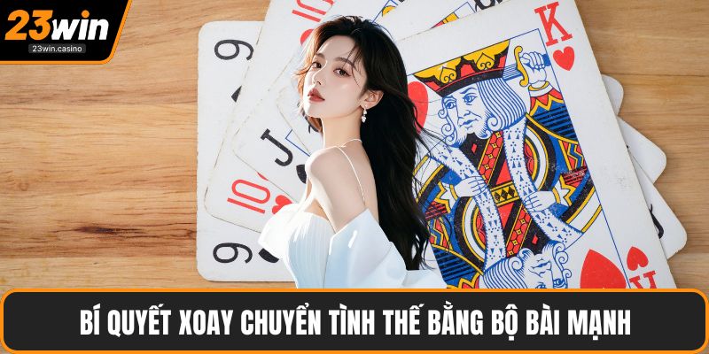 Bí quyết xoay chuyển tình thế bằng bộ bài mạnh