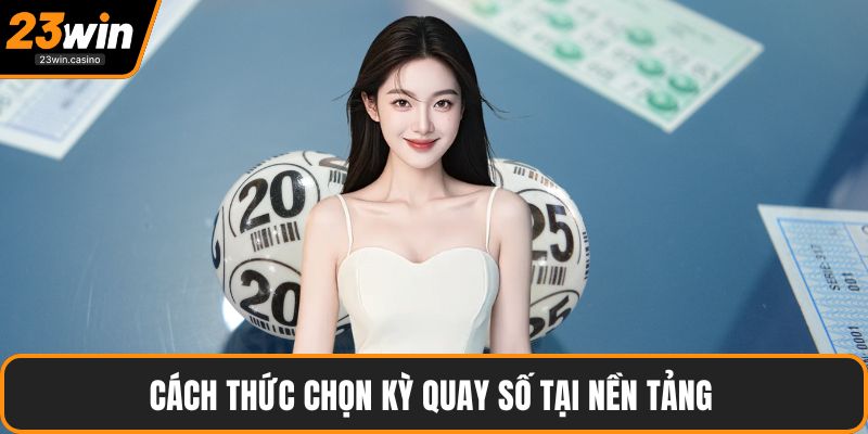 Cách thức chọn kỳ quay số tại nền tảng 