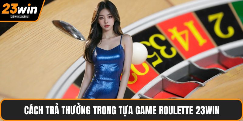 Cách trả thưởng trong tựa game Roulette 23win
