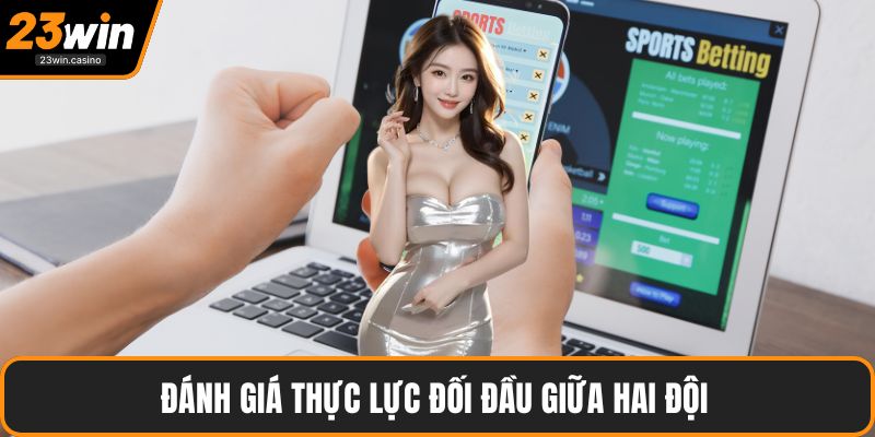 Đánh giá thực lực đối đầu giữa hai đội 
