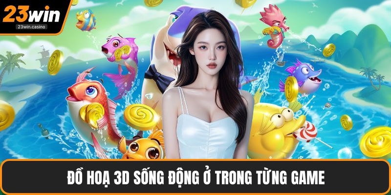 Đồ hoạ 3D sống động ở trong từng game