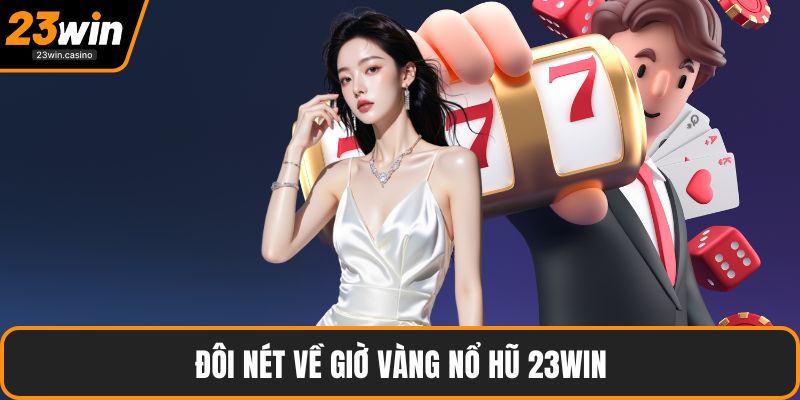Đôi nét về giờ vàng nổ hũ 23win