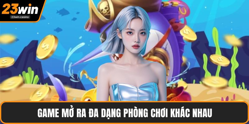 Game mở ra đa dạng phòng chơi khác nhau