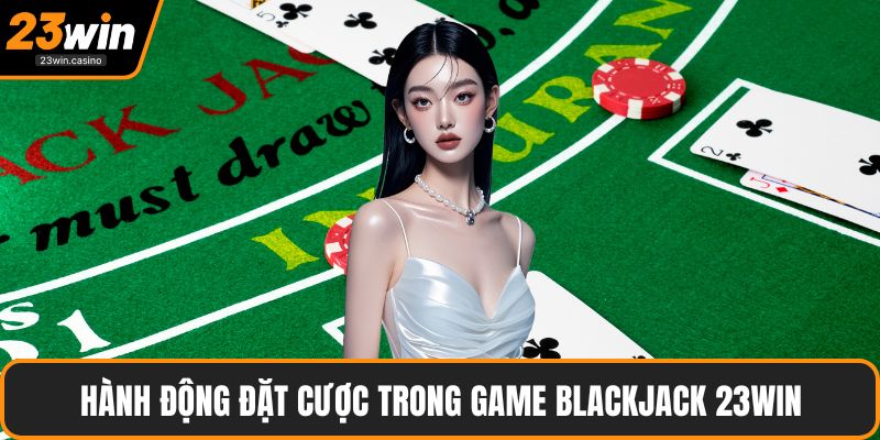 Hành động đặt cược trong game Blackjack 23win