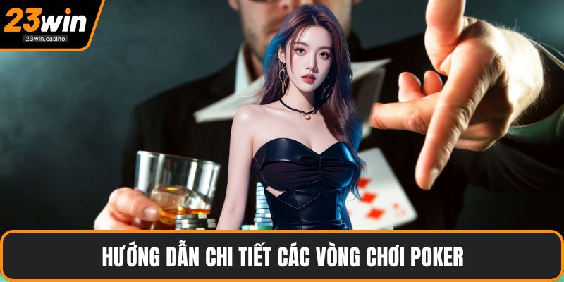 Hướng dẫn chi tiết các vòng chơi poker