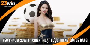 Kèo Châu Á 23win – Chiến Thuật Cược Thắng Lớn Dễ Dàng