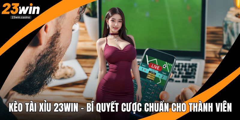 Kèo Tài Xỉu 23win – Bí Quyết Cược Chuẩn Cho Thành Viên