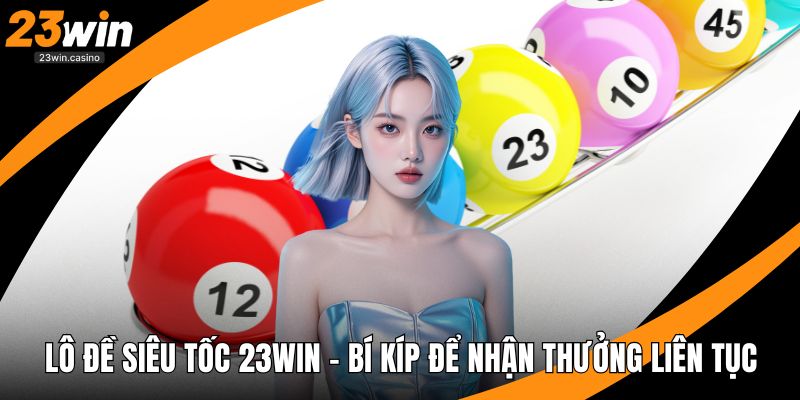 Lô Đề Siêu Tốc 23win – Bí Kíp Để Nhận Thưởng Liên Tục