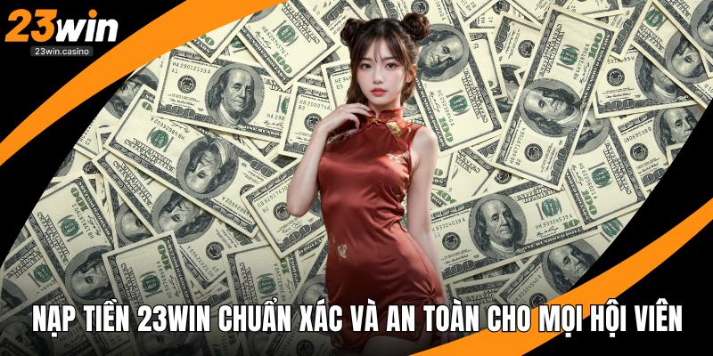 Nạp Tiền 23win Chuẩn Xác Và An Toàn Cho Mọi Hội Viên