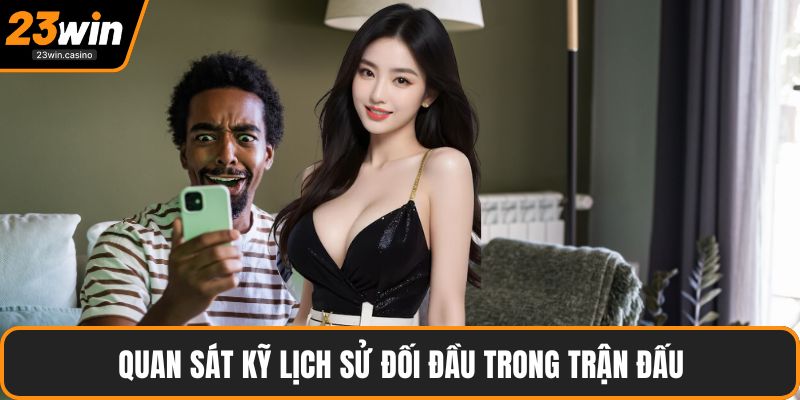 Quan sát kỹ lịch sử đối đầu trong trận đấu
