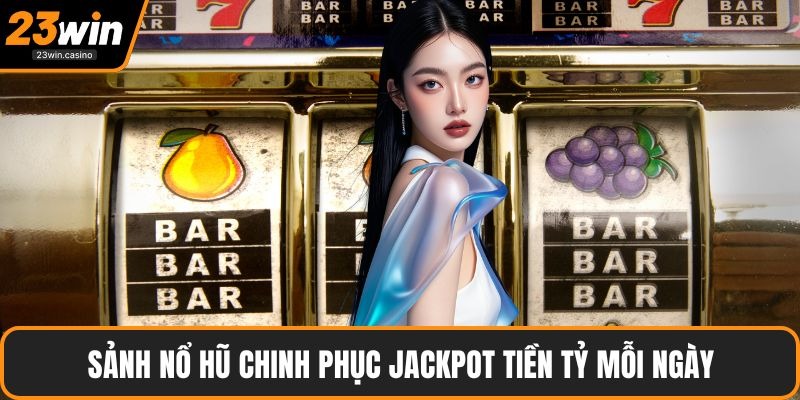 Sảnh nổ hũ chinh phục Jackpot tiền tỷ mỗi ngày