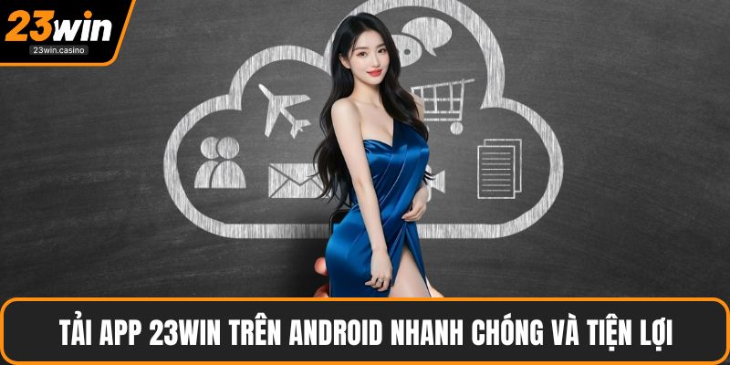 Tải app 23win trên Android nhanh chóng và tiện lợi