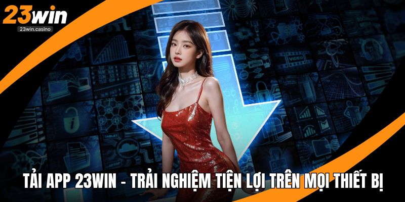 Tải App 23win – Trải Nghiệm Tiện Lợi Trên Mọi Thiết Bị