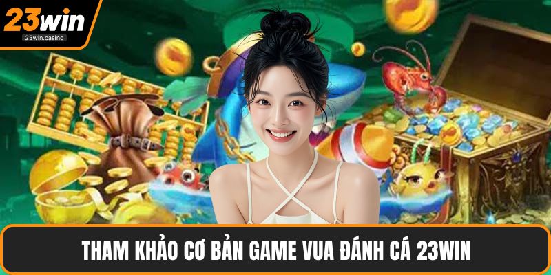 Tham khảo cơ bản game Vua Đánh Cá 23win