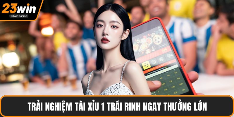 Trải nghiệm tài xỉu 1 trái rinh ngay thưởng lớn