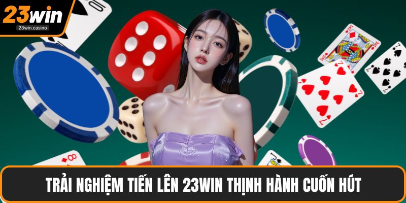 Trải nghiệm tiến lên 23win thịnh hành cuốn hút