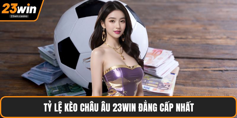 Tỷ lệ kèo châu Âu 23win đẳng cấp nhất