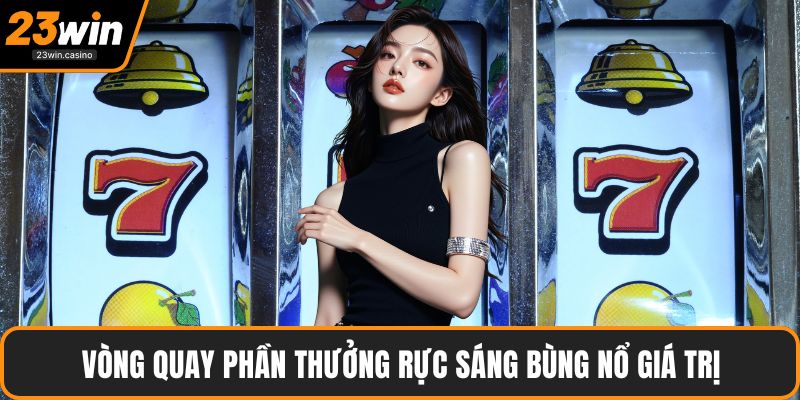 Vòng quay phần thưởng rực sáng bùng nổ giá trị