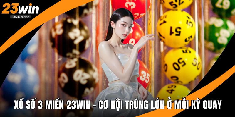 Xổ Số 3 Miền 23win - Cơ Hội Trúng Lớn Ở Mỗi Kỳ Quay