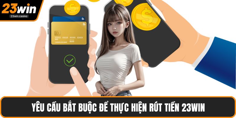 Yêu cầu bắt buộc để thực hiện rút tiền 23win